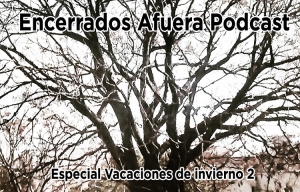 Podcast Encerrados Afuera #03: Especial Vacaciones de invierno, volumen 2